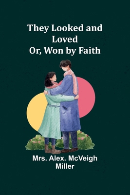 They Looked and Loved; Or, Won by Faith 9357947604 Book Cover