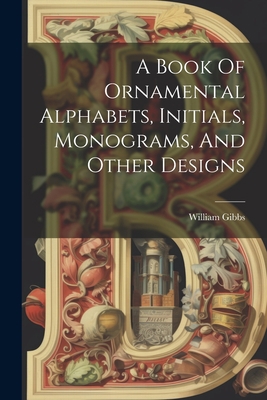 A Book Of Ornamental Alphabets, Initials, Monog... 1021235539 Book Cover