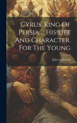 Cyrus, King Of Persia ... His Life And Characte... 1019503726 Book Cover