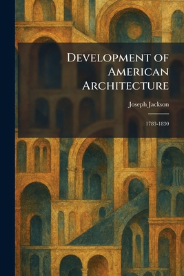Development of American Architecture: 1783-1830 1025522974 Book Cover