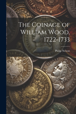 The Coinage of William Wood, 1722-1733 1021350133 Book Cover