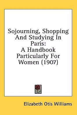 Sojourning, Shopping And Studying In Paris: A H... 1436554748 Book Cover