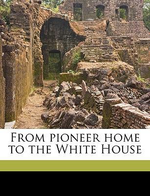 From Pioneer Home to the White House 1149375035 Book Cover