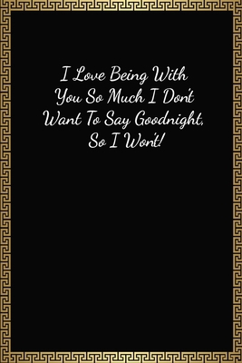 I Love Being With You So Much I Don't Want To Say Goodnight: Funny Valentines Gifts For Him, Lined Journal Notebook (120 Pages, 6 x 9 Inches)