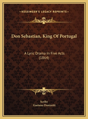 Don Sebastian, King Of Portugal: A Lyric Drama ... 1169492983 Book Cover