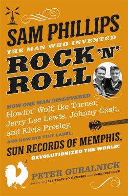 Sam Phillips: The Man Who Invented Rock 'n' Roll 0297609491 Book Cover