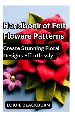 Handbook of Felt Flowers Patterns: Create Stunn... B0CCCGPS2T Book Cover