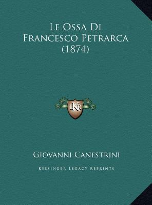 Le Ossa Di Francesco Petrarca (1874) [Italian] 1169701388 Book Cover