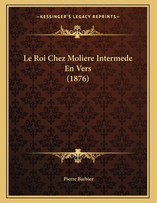 Le Roi Chez Moliere Intermede En Vers (1876) [French] 1166681114 Book Cover