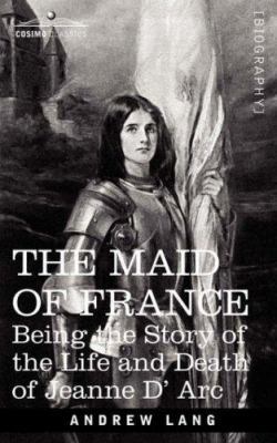 The Maid of France: Being the Story of the Life... 1602064210 Book Cover