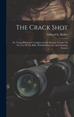 The Crack Shot: Or, Young Rifleman's Complete G... 1019706155 Book Cover