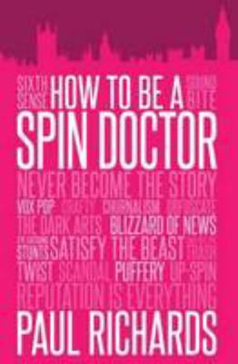 How to Be a Spin Doctor: Handling the Media in ... 1849549982 Book Cover