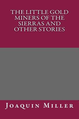 The Little Gold Miners of the Sierras and Other... 1492986526 Book Cover