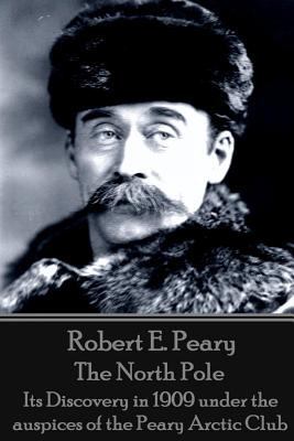 Robert E. Peary - The North Pole: Its Discovery... 1785432354 Book Cover