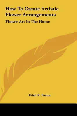 How To Create Artistic Flower Arrangements: Flo... 1161635920 Book Cover