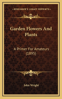 Garden Flowers And Plants: A Primer For Amateur... 1166637468 Book Cover