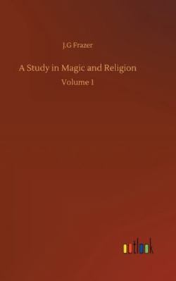 A Study in Magic and Religion: Volume 1 3752360607 Book Cover
