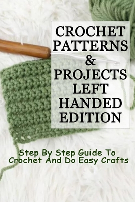 Crochet Patterns & Projects Left-Handed Edition: Step By Step Guide To Crochet And Do Easy Crafts B08CJQNWDK Book Cover