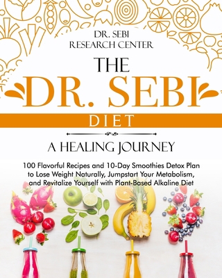 The Dr. Sebi Diet • A Healing Journey: 100 Flavorful Recipes and 10-Day Smoothies Detox Plan to Lose Weight Naturally, Jumpstart Your Metabolism, and Revitalize Yourself with Plant-Based Alkaline Diet B08JB7MC25 Book Cover