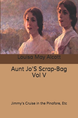 Aunt Jo'S Scrap-Bag Vol V: Jimmy's Cruise in th... B0858T5VPJ Book Cover