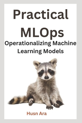 Practical MLOps: Operationalizing Machine Learn... B0DMQ7LVB8 Book Cover
