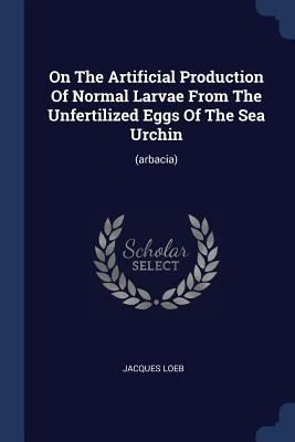 On The Artificial Production Of Normal Larvae F... 1377191338 Book Cover