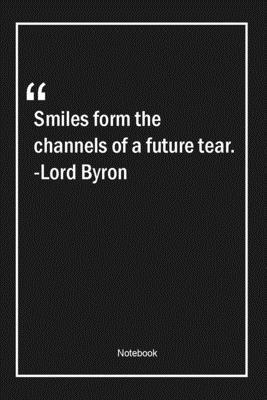 Smiles form the channels of a future tear. -Lord Byron: Lined Gift Notebook With Unique Touch | Journal | Lined Premium 120 Pages |future Quotes|