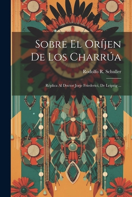 Sobre El Oríjen De Los Charrúa: Réplica Al Doct... [Spanish] 1022492691 Book Cover