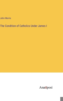 The Condition of Catholics Under James I 3382184893 Book Cover