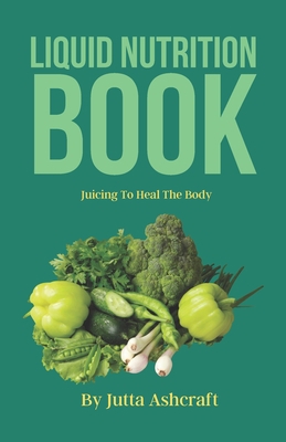 Liquid Nutrition Book: Juicing To Heal The Body B09ZD2TMTN Book Cover