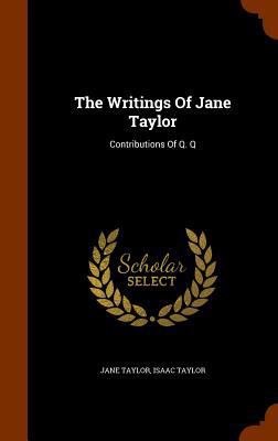 The Writings Of Jane Taylor: Contributions Of Q. Q 1346020582 Book Cover