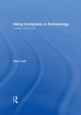 Using Computers in Archaeology: Towards Virtual... 0415166209 Book Cover