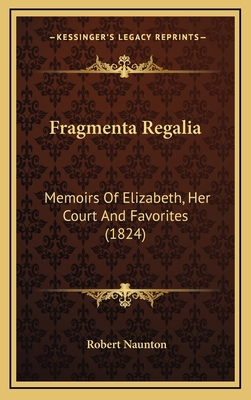 Fragmenta Regalia: Memoirs of Elizabeth, Her Co... 1164262734 Book Cover