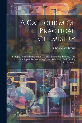 A Catechism Of Practical Chemistry: Being A Fam... 1021536350 Book Cover