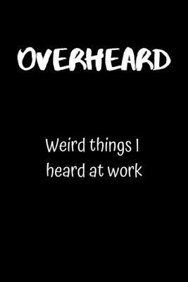 Overheard: Weird things I heard at work 1693936143 Book Cover