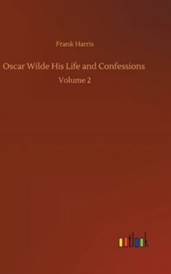Oscar Wilde His Life and Confessions: Volume 2 3752364203 Book Cover