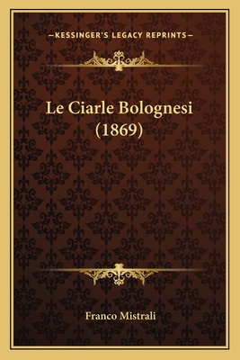 Le Ciarle Bolognesi (1869) [Italian] 1167682602 Book Cover