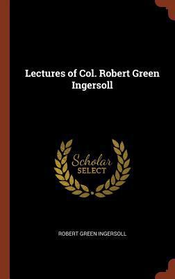 Lectures of Col. Robert Green Ingersoll 1374880302 Book Cover