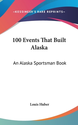 100 Events That Built Alaska: An Alaska Sportsm... 1161631607 Book Cover