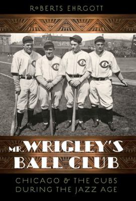 Mr. Wrigley's Ball Club: Chicago & the Cubs Dur... 080326478X Book Cover