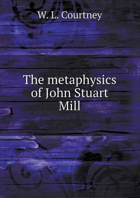 The metaphysics of John Stuart Mill 5518470029 Book Cover
