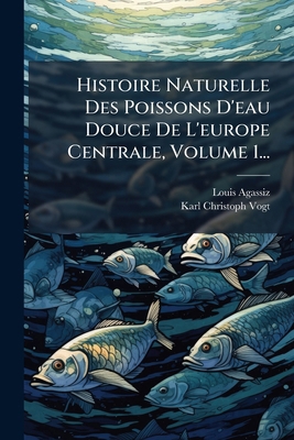 Histoire Naturelle Des Poissons D'eau Douce De ... [French] 1024765369 Book Cover