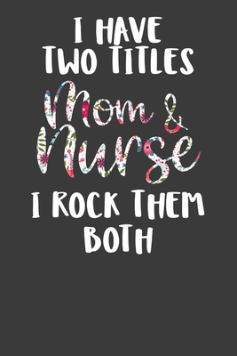 I Have Two Titles Mom and Nurse I Rock Them Bot... 1086216423 Book Cover