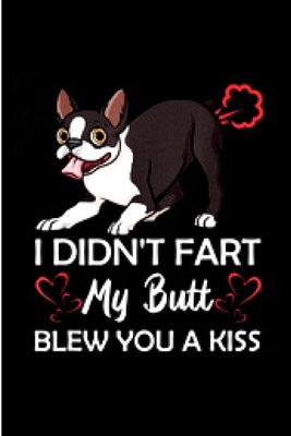 Paperback I didn't fart my butt blew you a kiss: Boston Terrier journal blank lined notebook ruled college school diary bostie terriers dog mom dad noteworthy ... wicked cool design A snarky gag humour gift Book