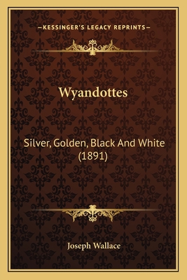 Wyandottes: Silver, Golden, Black And White (1891) 1163931292 Book Cover