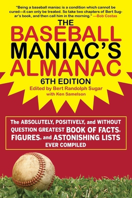 The Baseball Maniac's Almanac - 6th Edition : The Absolutely, Positively, and Without Question Greatest Book of Facts, Figures, and Astonishing Lists 