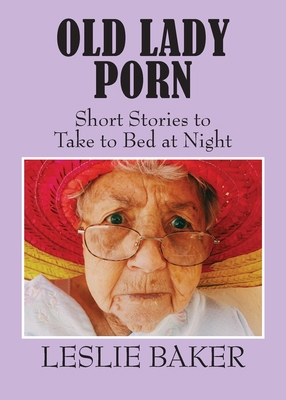 Old Lady Porn: Short Stories to Take to Bed at ... 1634989643 Book Cover