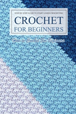 Paperback Crochet For Beginners: How to Crochet For Beginners, Step By Step Guide To Start: Great Gift for Kids Book