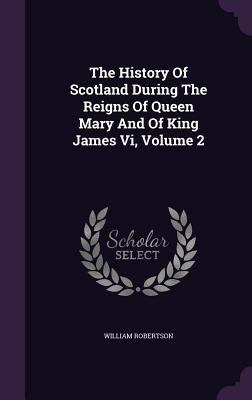 The History Of Scotland During The Reigns Of Qu... 1346570221 Book Cover