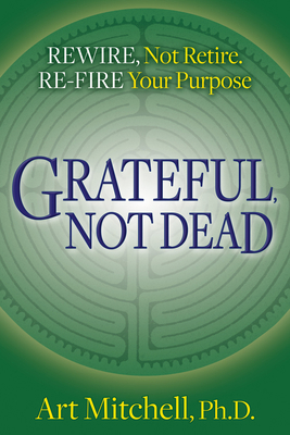 Grateful, Not Dead: Rewire, Not Retire. Re-Fire... 164279662X Book Cover